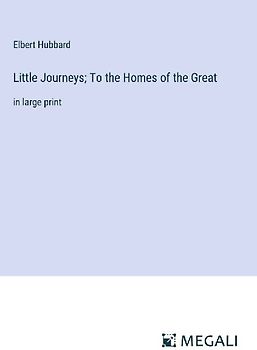 Little Journeys; To the Homes of the Great