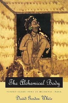 The Alchemical Body: Siddha Traditions in Medieval India - White, David Gordon