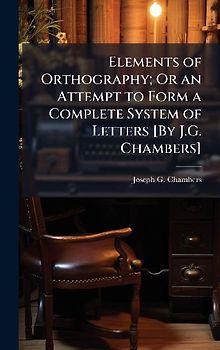 Elements of Orthography; Or an Attempt to Form a Complete System of Letters [By J.G. Chambers]