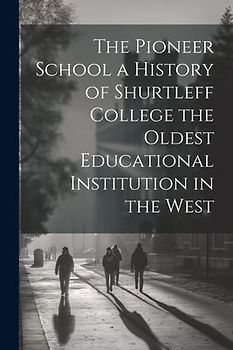 The Pioneer School a History of Shurtleff College the Oldest Educational Institution in the West