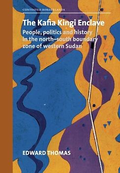 The Kafia Kingi Enclave: People, politics and history in the north-south boundary zone of western Sudan (Contested Borderlands)