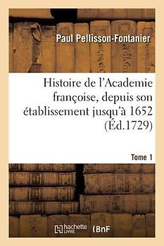 Histoire de l'Academie Françoise. Tome 1. Depuis Son Établissement Jusqu'à 1652