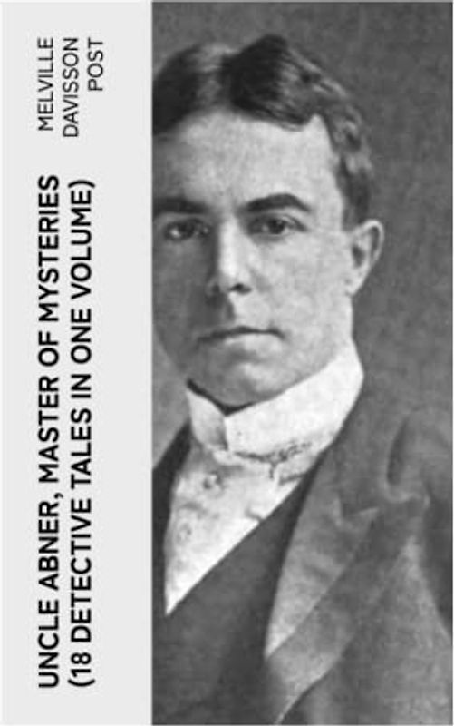 UNCLE ABNER, MASTER OF MYSTERIES (18 Detective Tales in One Volume)