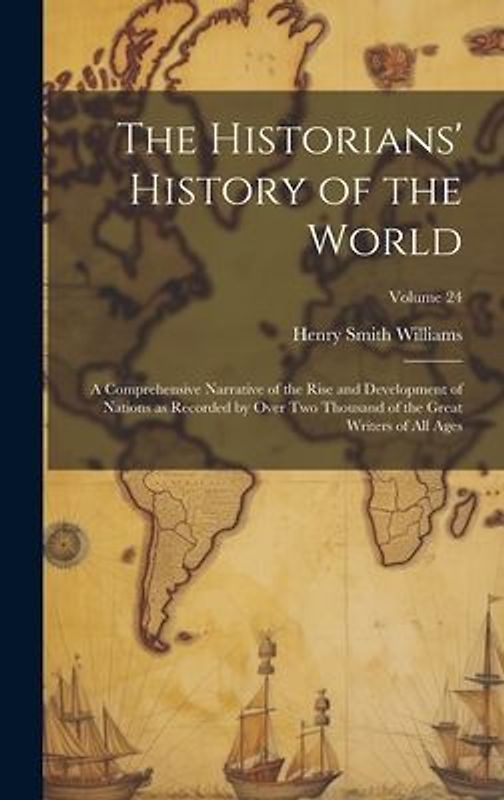 The Historians' History of the World; a Comprehensive Narrative of the Rise and Development of Nations as Recorded by Over two Thousand of the Great W