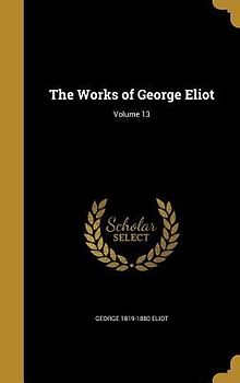 The Works of George Eliot; Volume 13