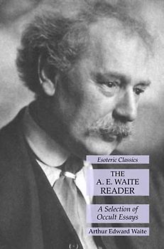 The A. E. Waite Reader: A Selection of Occult Essays: Esoteric Classics