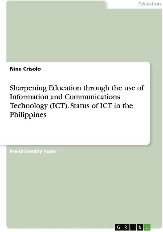 Sharpening Education through the use of Information and Communications Technology (ICT). Status of ICT in the Philippines