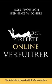 Der perfekte Online Verführer. Wie Sie im Internet garantiert jeden Partner erobern