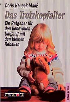 Das Trotzkopfalter. Ein Ratgeber für den liebevollen Umgang mit den kleinen Rebellen