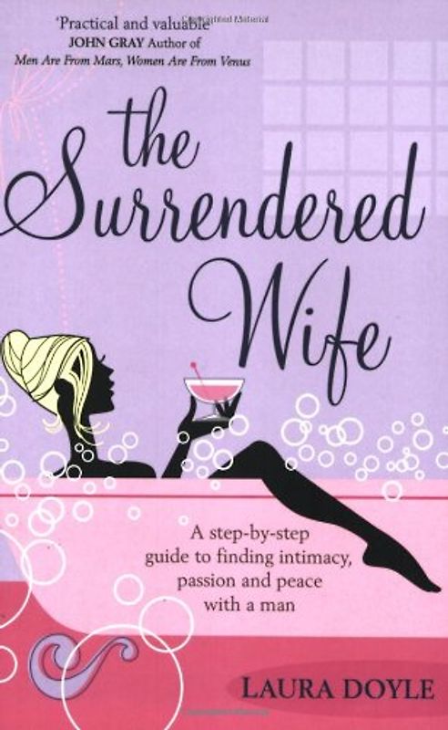 The Surrendered Wife: A Practical Guide To Finding Intimacy, Passion And Peace With Your Man - Laura Doyle
