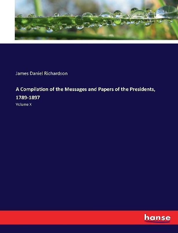 A Compilation of the Messages and Papers of the Presidents, 1789-1897