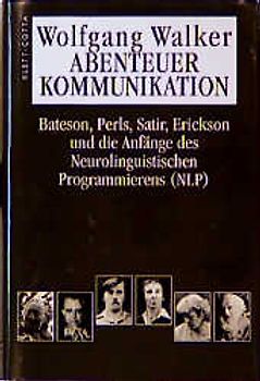 Abenteuer Kommunikation. Bateson, Perls, Satir, Erickson und die Anfänge des Neurolinguistischen Programmierens (NLP)