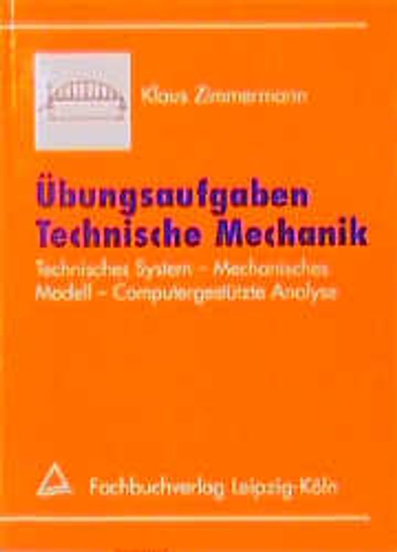 Übungsaufgaben Technische Mechanik. Technisches System - Mechanisches Modell - Computergestützte Analyse