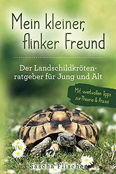 Mein kleiner, flinker Freund Der Landschildkrötenratgeber für Jung und Alt mit wertvollen Tipps zur Theorie und Praxis