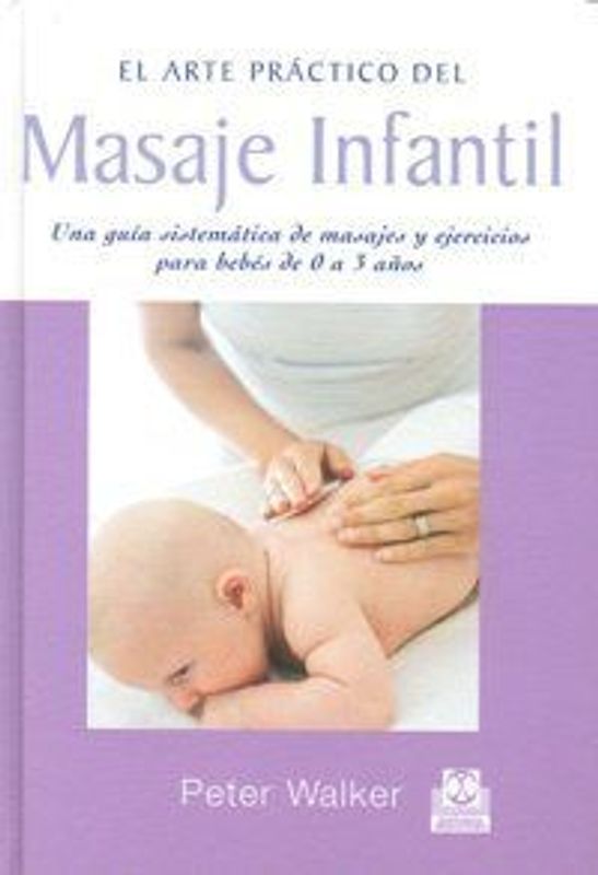 El arte práctico del masaje infantil : una guía sistemática de masajes y ejercicios para bebés de 0 a 3 años