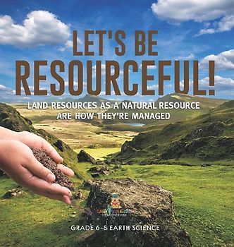 Let's Be Resourceful! Land Resources as a Natural Resource are How They're Managed Grade 6-8 Earth Science