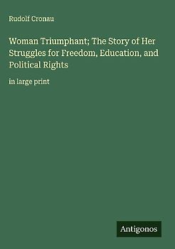 Woman Triumphant; The Story of Her Struggles for Freedom, Education, and Political Rights