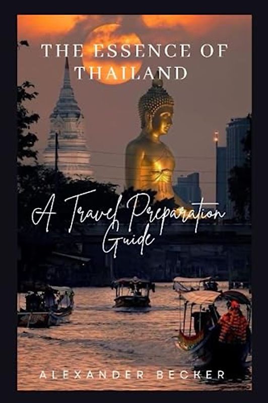 THE ESSENCE OF THAILAND: A TRAVEL PREPARATION GUIDE