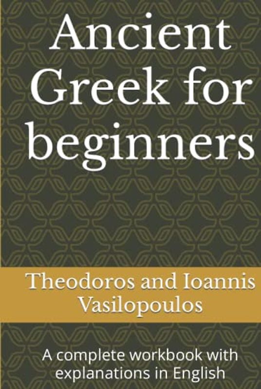 Ancient Greek for beginners: A complete workbook with explanations in English