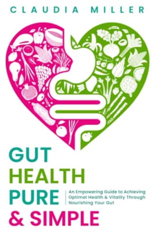 Gut Health Pure & Simple: An Empowering Guide to Achieving Optimal Health & Vitality Through Nourishing Your Gut