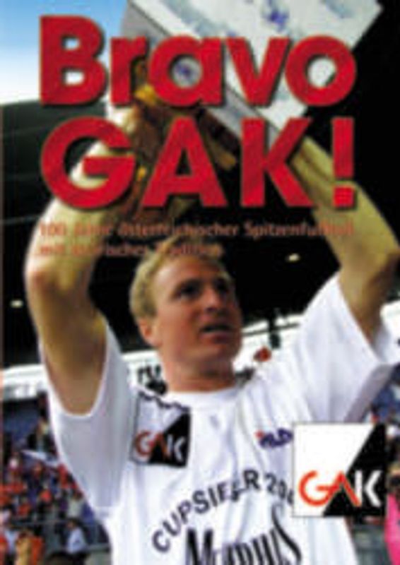 Bravo GAK. 100 Jahre österreichischer Spitzenfussball mit steirischer Tradition