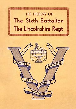 HISTORY OF THE SIXTH BATTALION THE LINCOLNSHIRE REGIMENT 1940-45