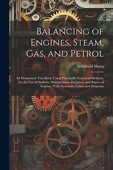 Balancing of Engines, Steam, Gas, and Petrol: An Elementary Text-Book, Using Principally Graphical Methods, for the Use of Students, Draughtsmen, Desi