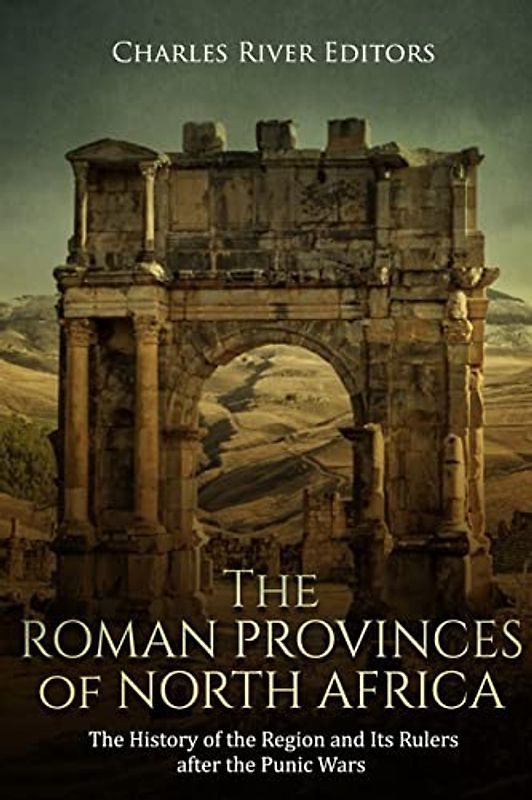 The Roman Provinces of North Africa: The History of the Region and Its Rulers after the Punic Wars