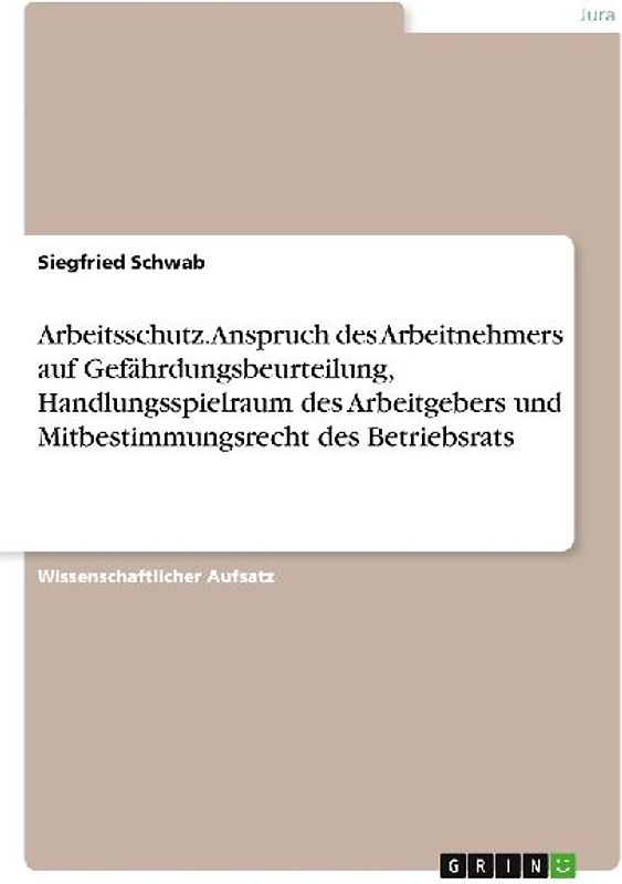 Arbeitsschutz. Anspruch des Arbeitnehmers auf Gefährdungsbeurteilung, Handlungsspielraum des Arbeitgebers und Mitbestimmungsrecht des Betriebsrats