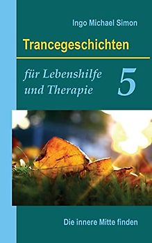 Trancegeschichten für Lebenshilfe und Therapie. Band 5: Die innere Mitte finden