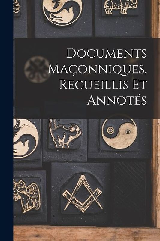 Documents Maçonniques, Recueillis Et Annotés