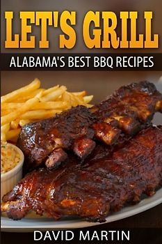 Let's Grill Alabama's Best BBQ Recipes *** Black and White Edition***: Grilling and smoking recipes for ribs, pulled pork, chicken, turkey, steaks, hamburger, shrimp, oysters, salmon and more!