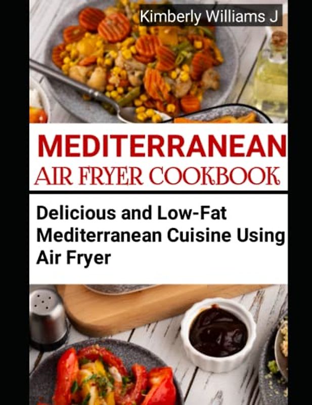 Mediterranean Air Fryer Cookbook: Delicious and Low-Fat Mediterranean Cuisine Using Air Fryer