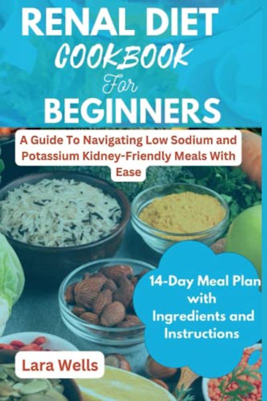 Renal Diet Cookbook for Beginners: A Guide To Navigating Low Sodium and Potassium Kidney-Friendly Meals With Ease