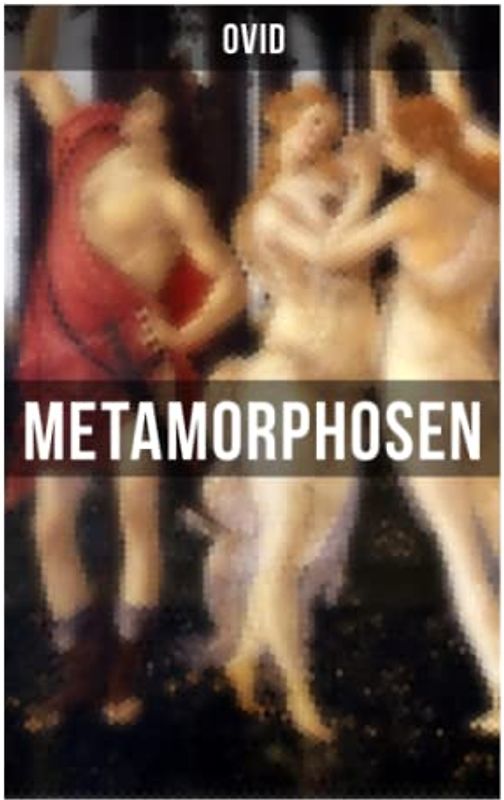 Metamorphosen: Mythologie: Entstehung und Geschichte der Welt von Publius Ovidius Naso