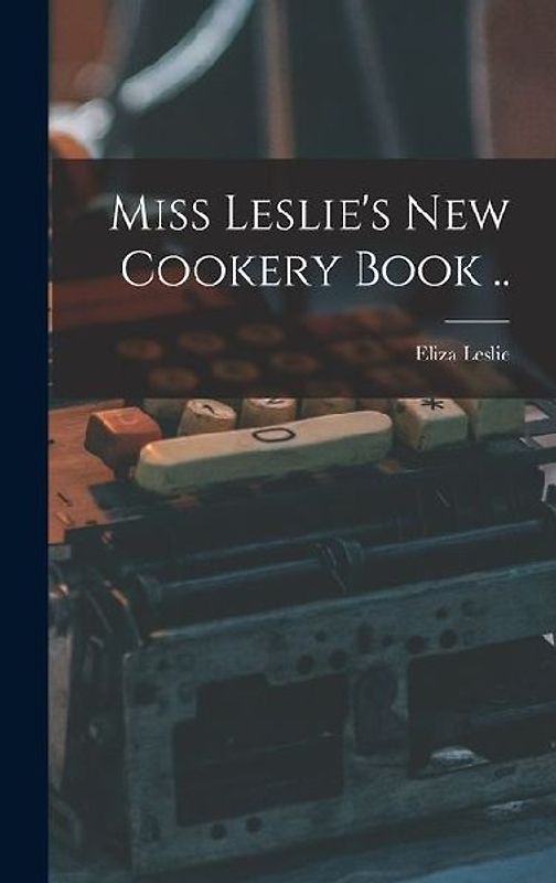 Miss Leslie's new Cookery Book ..