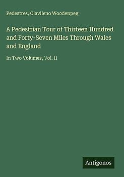 A Pedestrian Tour of Thirteen Hundred and Forty-Seven Miles Through Wales and England