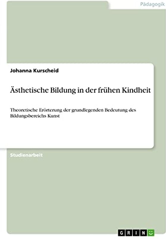 Ästhetische Bildung in der frühen Kindheit: Theoretische Erörterung der grundlegenden Bedeutung des Bildungsbereichs Kunst