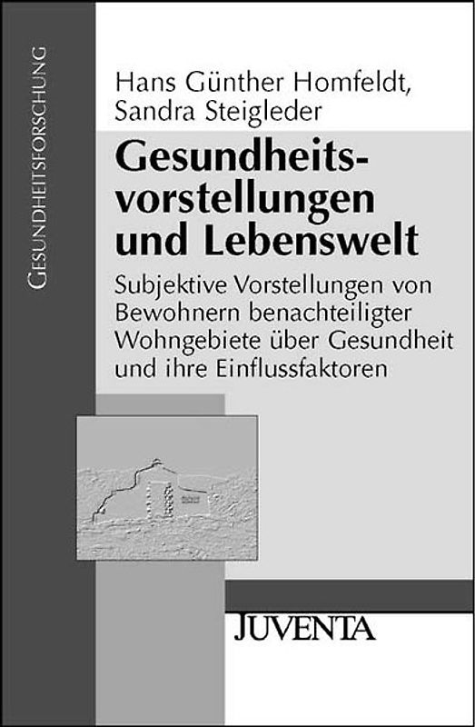 Gesundheitsvorstellungen und Lebenswelt. Subjektive Vorstellungen von Bewohnern benachteiligter Wohngebiete über Gesundheit und ihre Einflussfaktoren