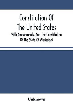 Constitution Of The United States, With Amendments, And The Constitution Of The State Of Mississippi