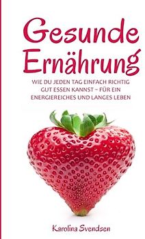 Gesunde Ernährung: Wie du jeden Tag einfach richtig gut essen kannst, für ein energiereiches und langes Leben
