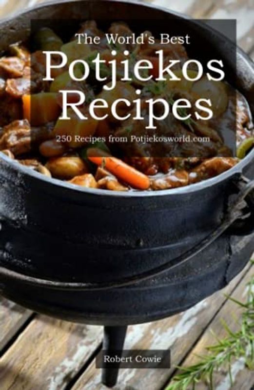 The World's Best Potjiekos Recipes: 250 Recipes from Potjiekosworld.com