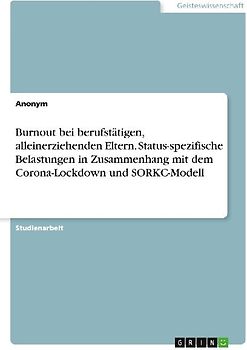 Burnout bei berufstätigen, alleinerziehenden Eltern. Status-spezifische Belastungen in Zusammenhang mit dem Corona-Lockdown und SORKC-Modell