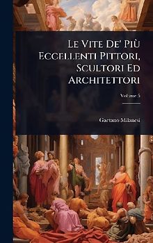 Le Vite De' PiÃ¹ Eccellenti Pittori, Scultori Ed Architettori