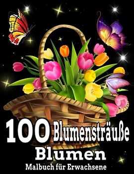 100 Blumensträuße Blumen Malbuch für Erwachsene: Ein Malbuch für Erwachsene, 100 Blumensträuße, Blumen-Malbuch, einfach und schwierig, Blumensträuße ... Seiten, 8,5 x 11, Großdruck, Erwachsene, ents