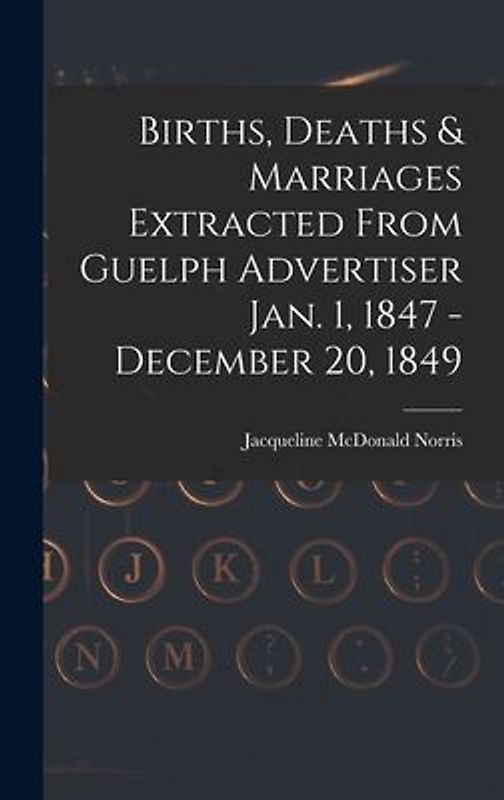 Births, Deaths & Marriages Extracted From Guelph Advertiser Jan. 1, 1847 - December 20, 1849