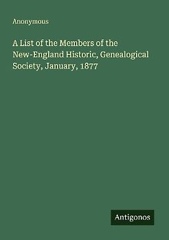 A List of the Members of the New-England Historic, Genealogical Society, January, 1877