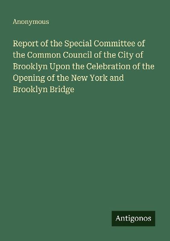 Report of the Special Committee of the Common Council of the City of Brooklyn Upon the Celebration of the Opening of the New York and Brooklyn Bridge