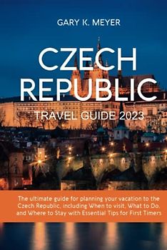 Czech Republic Travel Guide 2023: The ultimate guide for planning your vacation to the Czech Republic, including When to visit, What to Do, and Where to Stay with Essential Tips for First Timers