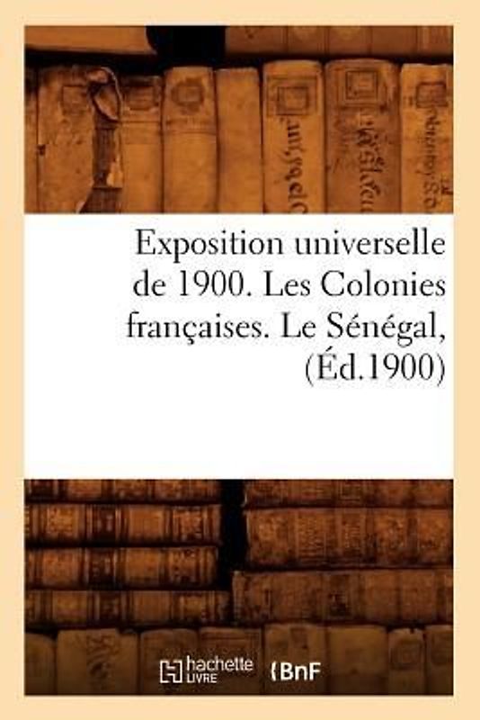Exposition Universelle de 1900. Les Colonies Françaises. Le Sénégal, (Éd.1900)